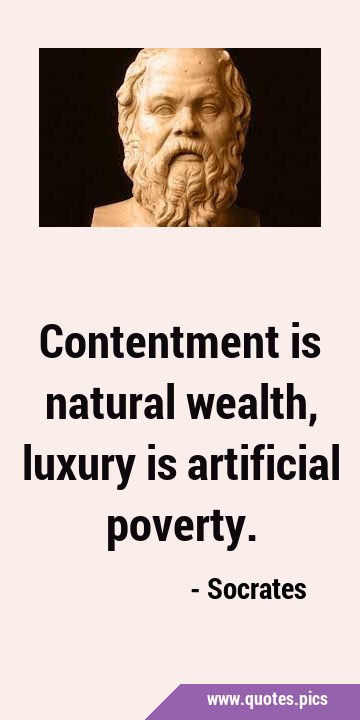Contentment is natural wealth, luxury is artificial …