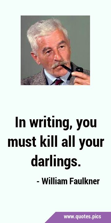 In writing, you must kill all your …