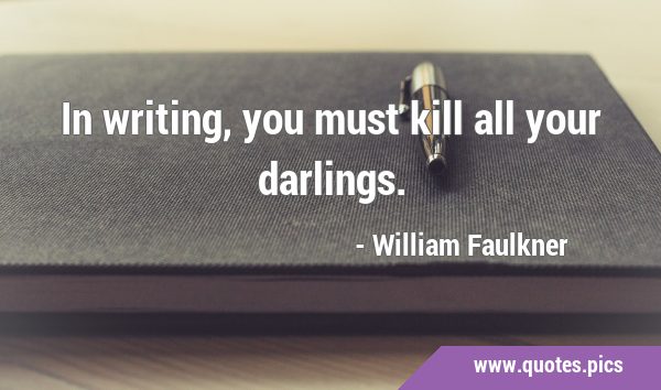 In writing, you must kill all your …