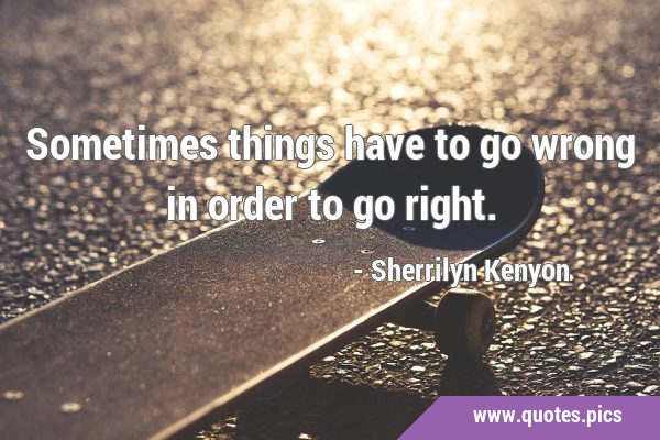 Sometimes things have to go wrong in order to go …
