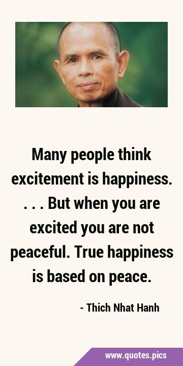 Many people think excitement is happiness.... But when you are excited you are not peaceful. True …