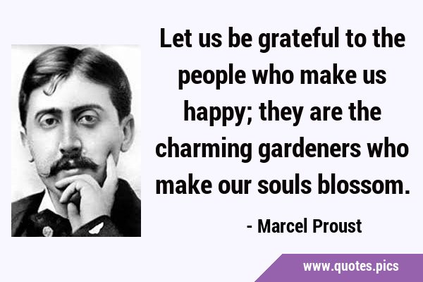 Let us be grateful to the people who make us happy; they are the charming gardeners who make our …