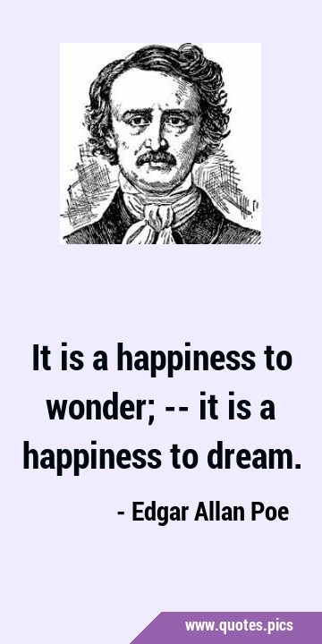 It is a happiness to wonder; -- it is a happiness to …