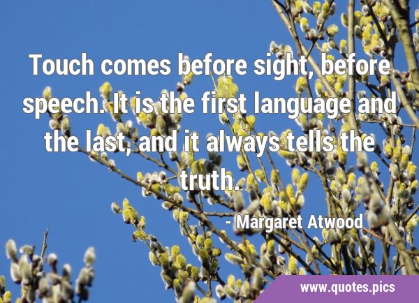 Touch comes before sight, before speech. It is the first language and the last, and it always tells …
