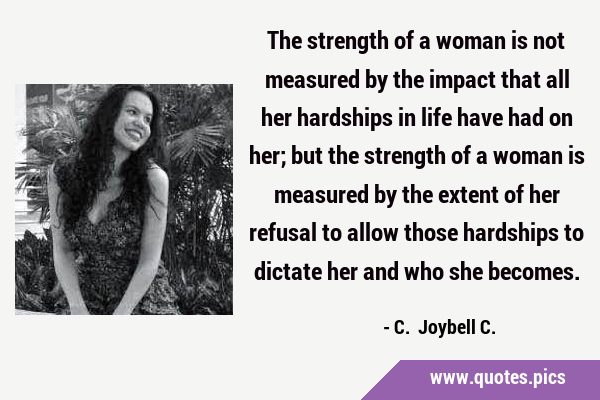The strength of a woman is not measured by the impact that all her hardships in life have had on …