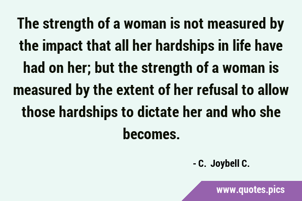 The strength of a woman is not measured by the impact that all her hardships in life have had on …