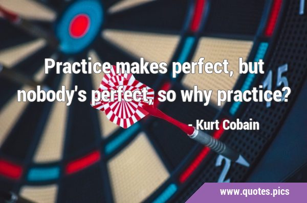 Practice makes perfect, but nobody