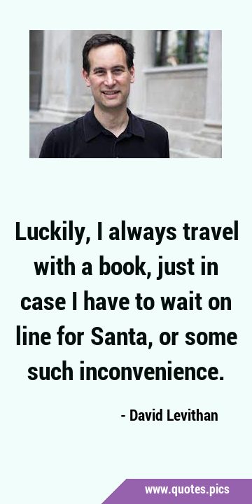 Luckily, I always travel with a book, just in case I have to wait on line for Santa, or some such …