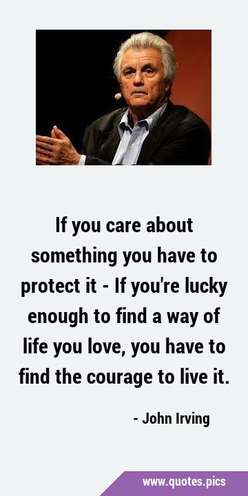 If you care about something you have to protect it - If you