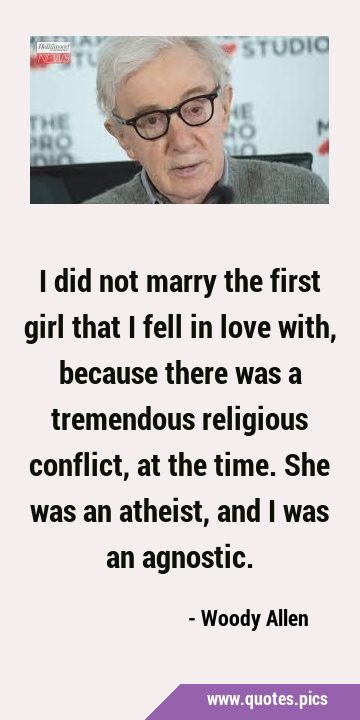 I did not marry the first girl that I fell in love with, because there was a tremendous religious …