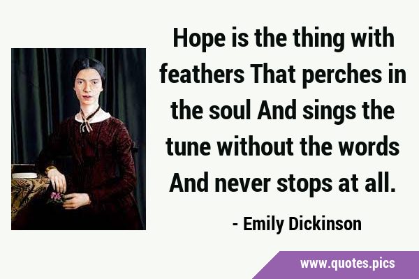 Hope is the thing with feathers That perches in the soul And sings the tune without the words And …