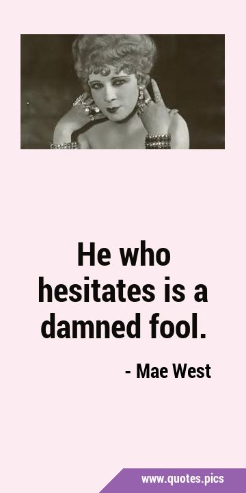 He who hesitates is a damned …