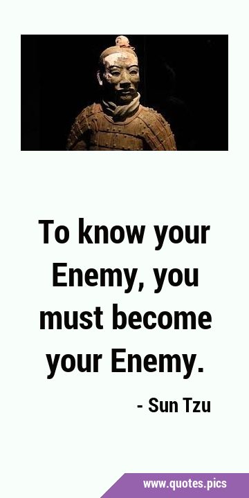 To know your Enemy, you must become your …