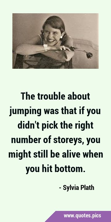 The trouble about jumping was that if you didn