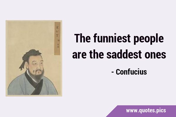 The funniest people are the saddest …
