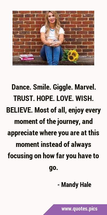 Dance. Smile. Giggle. Marvel. TRUST. HOPE. LOVE. WISH. BELIEVE. Most of all, enjoy every moment of …