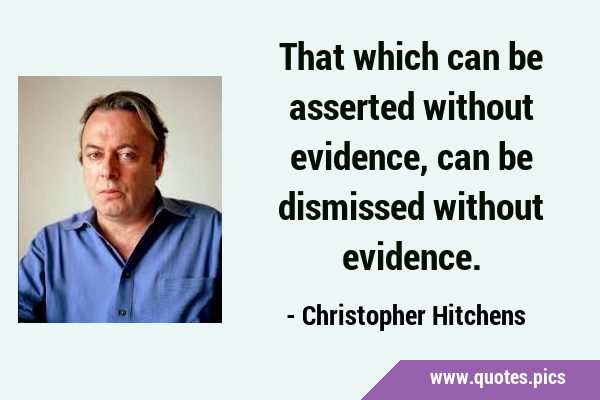 That which can be asserted without evidence, can be dismissed without …
