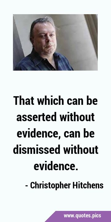 That which can be asserted without evidence, can be dismissed without …