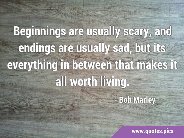 Beginnings are usually scary, and endings are usually sad, but its everything in between that makes …