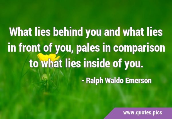 What lies behind you and what lies in front of you, pales in comparison to what lies inside of …