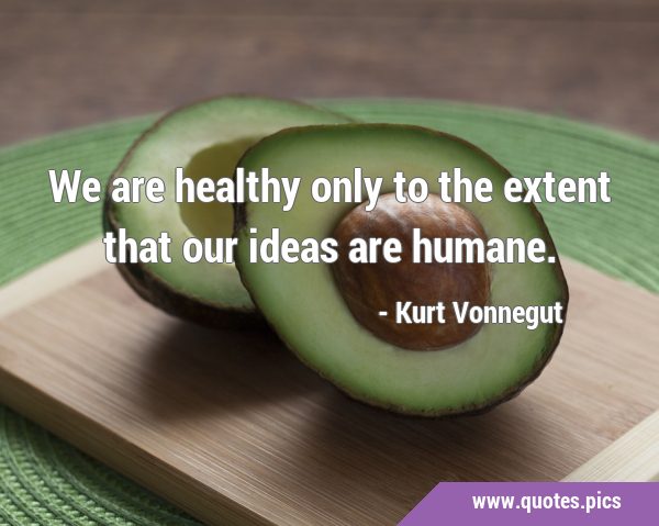 We are healthy only to the extent that our ideas are …