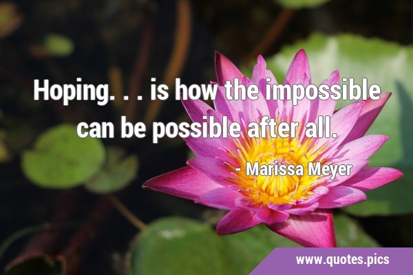 Hoping... is how the impossible can be possible after …