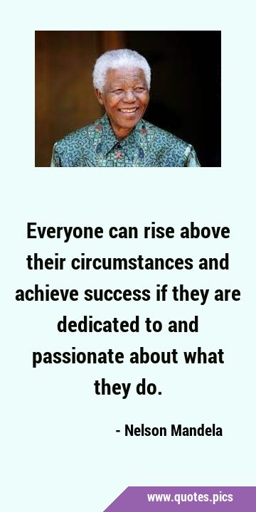 Everyone can rise above their circumstances and achieve success if they are dedicated to and …