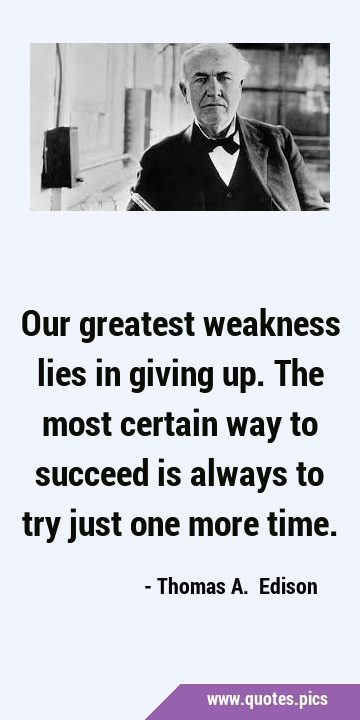 Our greatest weakness lies in giving up. The most certain way to succeed is always to try just one …