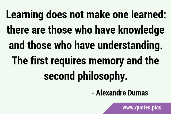 Learning does not make one learned: there are those who have knowledge and those who have …