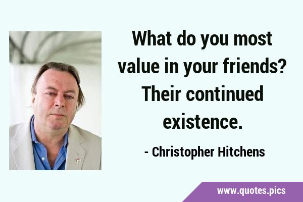 What do you most value in your friends? Their continued …