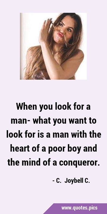 When you look for a man- what you want to look for is a man with the heart of a poor boy and the …