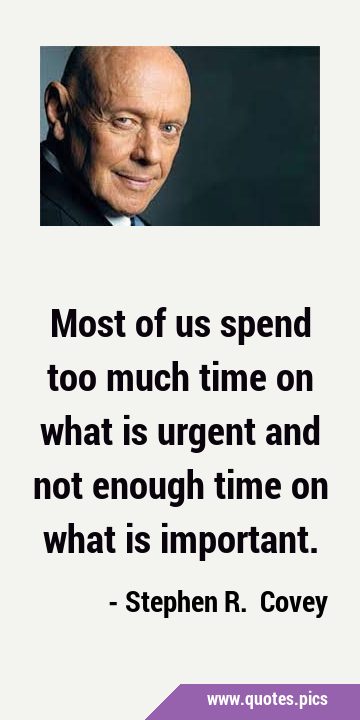 Most of us spend too much time on what is urgent and not enough time on what is …