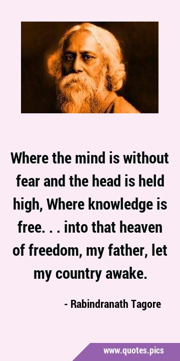Where the mind is without fear and the head is held high, Where knowledge is free... into that …