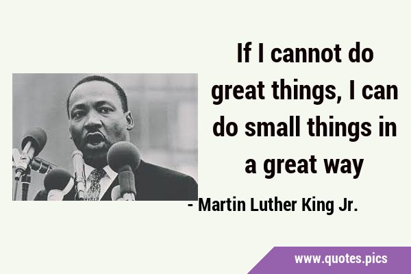If I cannot do great things, I can do small things in a great …