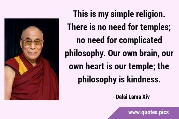 This is my simple religion. There is no need for temples; no need for complicated philosophy. Our …