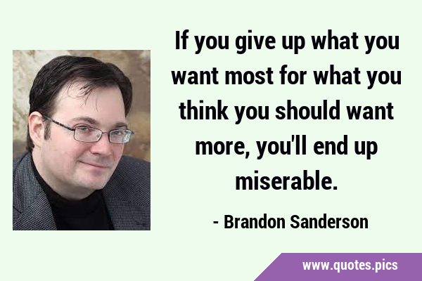 If you give up what you want most for what you think you should want more, you