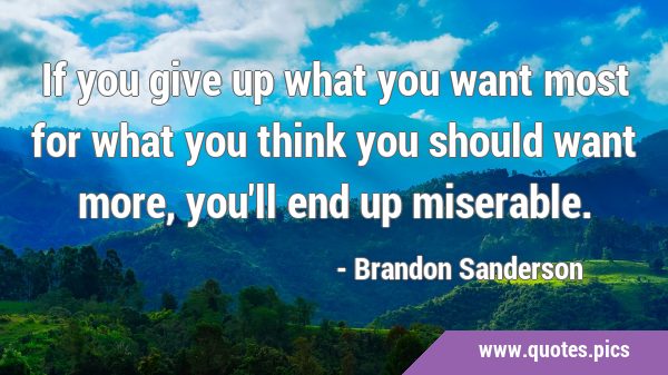 If you give up what you want most for what you think you should want more, you