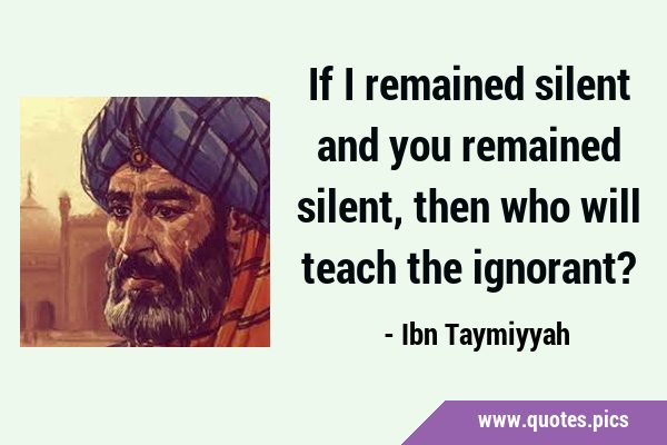 If I remained silent and you remained silent, then who will teach the …