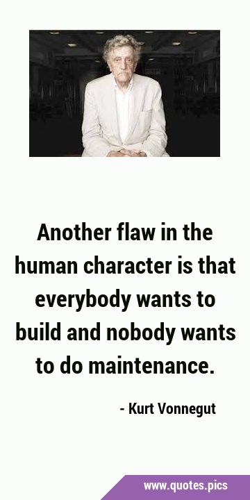 Another flaw in the human character is that everybody wants to build and nobody wants to do …