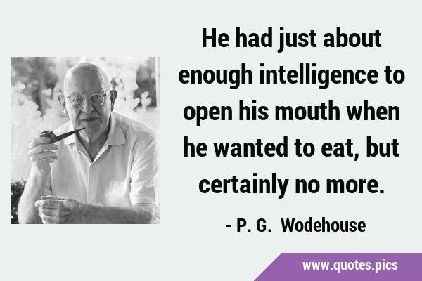 He had just about enough intelligence to open his mouth when he wanted to eat, but certainly no …