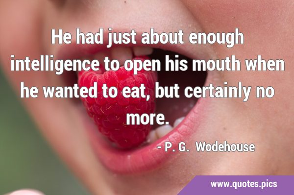 He had just about enough intelligence to open his mouth when he wanted to eat, but certainly no …