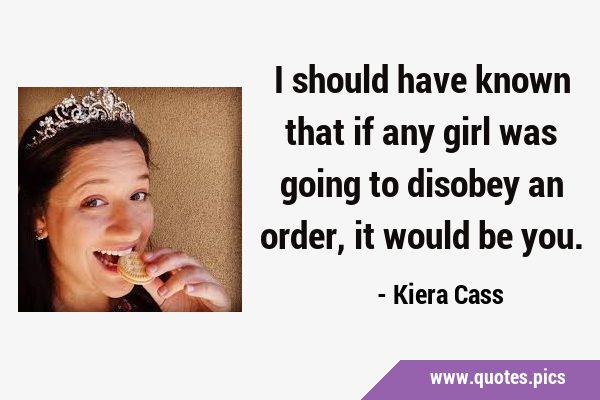 I should have known that if any girl was going to disobey an order, it would be …