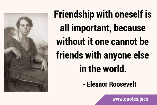 Friendship with oneself is all important, because without it one cannot be friends with anyone else …