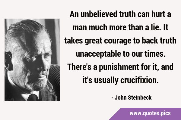 An unbelieved truth can hurt a man much more than a lie. It takes great courage to back truth …