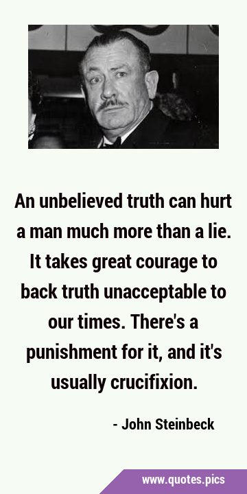 An unbelieved truth can hurt a man much more than a lie. It takes great courage to back truth …
