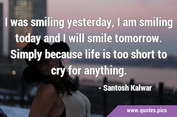 I was smiling yesterday, I am smiling today and I will smile tomorrow. Simply because life is too …