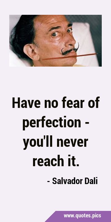 Have no fear of perfection - you