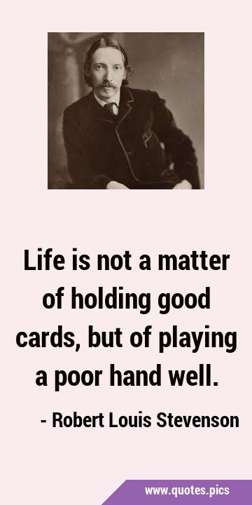 Life is not a matter of holding good cards, but of playing a poor hand …
