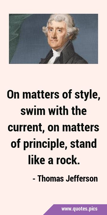 On matters of style, swim with the current, on matters of principle, stand like a …