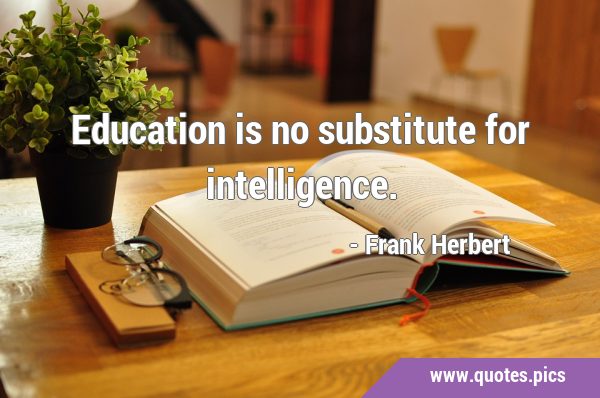 Education is no substitute for …